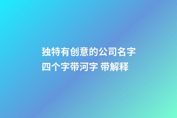 独特有创意的公司名字四个字带河字 带解释-第1张-公司起名-玄机派